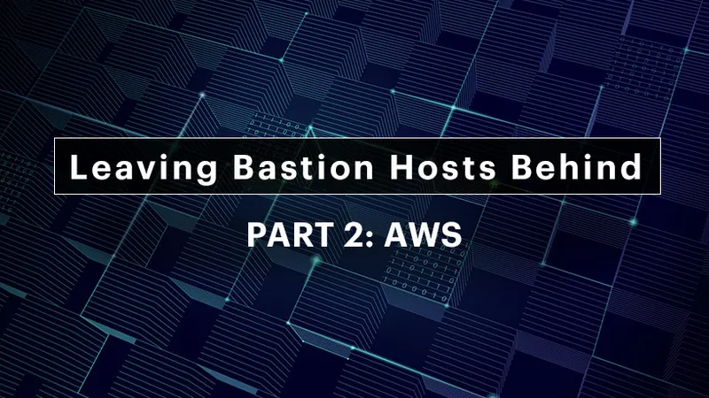 Leaving Bastion Hosts Behind Part 2: AWS
